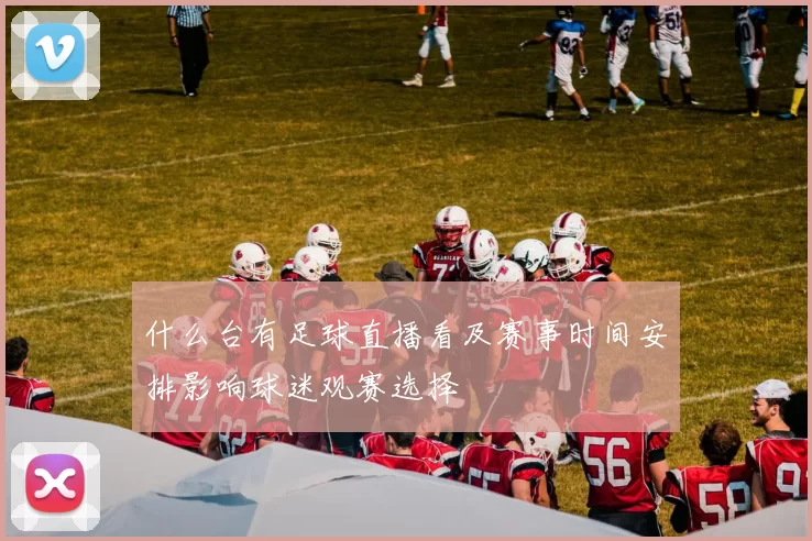 什么台有足球直播看及赛事时间安排影响球迷观赛选择
