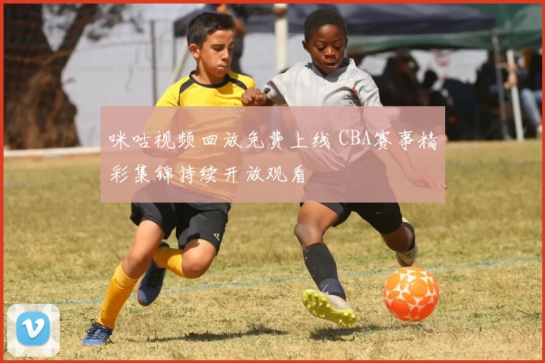 咪咕视频回放免费上线 CBA赛事精彩集锦持续开放观看