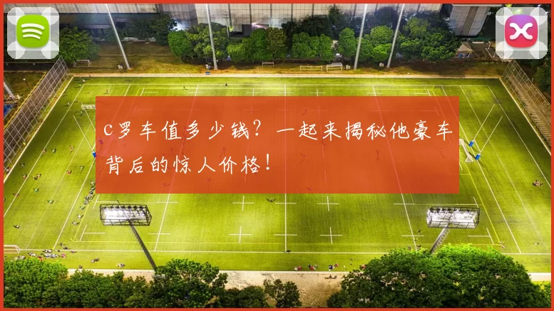 c罗车值多少钱？一起来揭秘他豪车背后的惊人价格！
