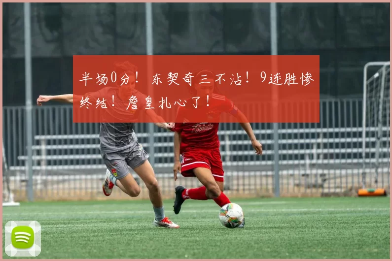 半场0分！东契奇三不沾！9连胜惨终结！詹皇扎心了！
