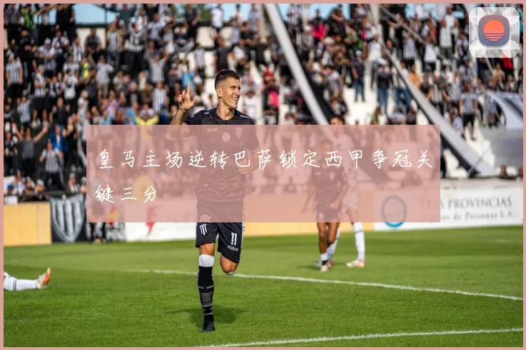 皇马主场逆转巴萨锁定西甲争冠关键三分