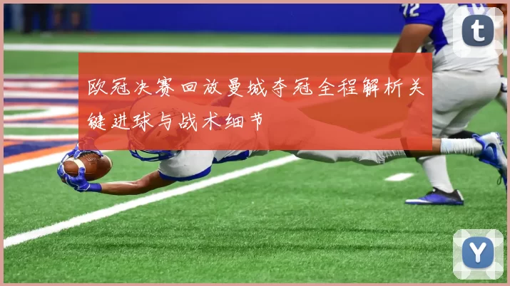 欧冠决赛回放曼城夺冠全程解析关键进球与战术细节