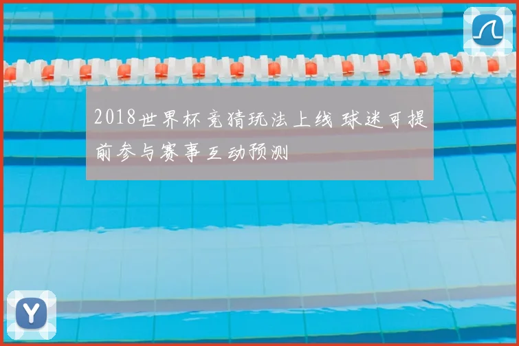 2018世界杯竞猜玩法上线 球迷可提前参与赛事互动预测