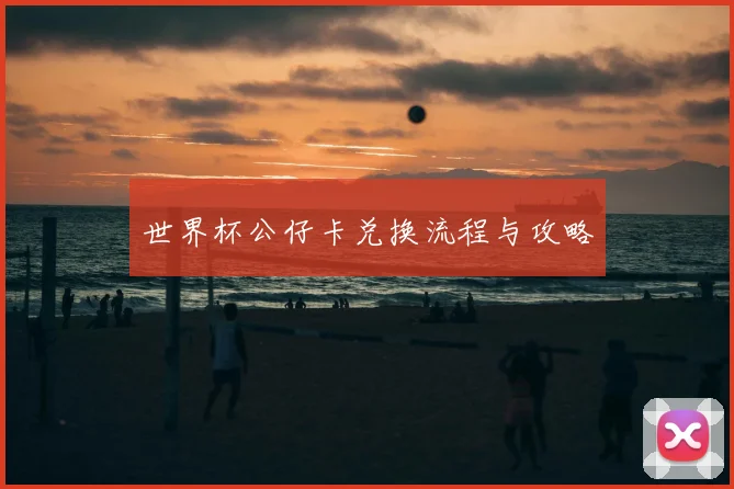 世界杯公仔卡兑换流程与攻略