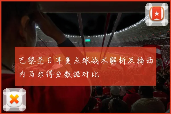 巴黎圣日耳曼点球战术解析及梅西内马尔得分数据对比