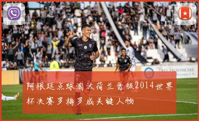 阿根廷点球淘汰荷兰晋级2014世界杯决赛罗梅罗成关键人物