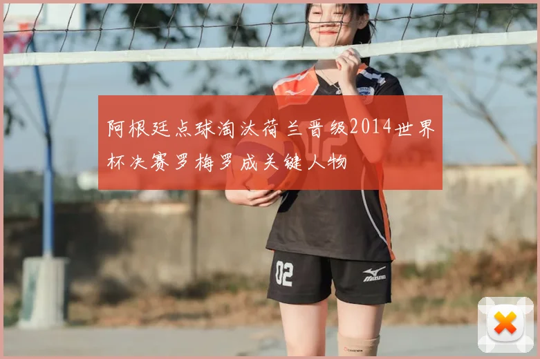 阿根廷点球淘汰荷兰晋级2014世界杯决赛罗梅罗成关键人物