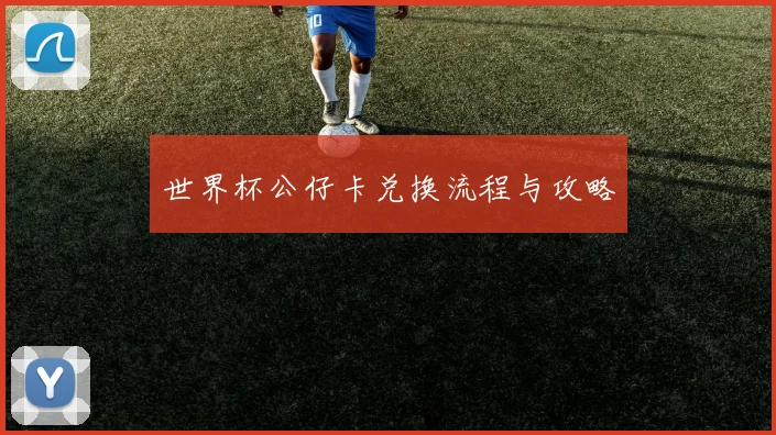 世界杯公仔卡兑换流程与攻略