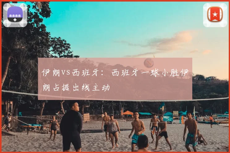 伊朗vs西班牙:西班牙一球小胜伊朗占据出线主动