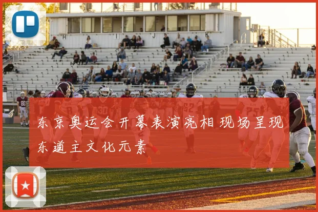 东京奥运会开幕表演亮相 现场呈现东道主文化元素