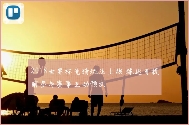 2018世界杯竞猜玩法上线 球迷可提前参与赛事互动预测